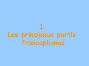 1 Les principaux partis francophones Partis apparus au