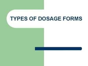 TYPES OF DOSAGE FORMS Types of dosage forms