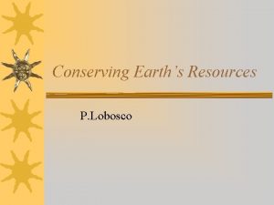 Conserving Earths Resources P Lobosco Earths Resources Today