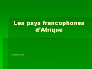 Les pays francophones dAfrique Isabelle Ronfard Les pays