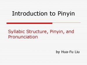 Introduction to Pinyin Syllabic Structure Pinyin and Pronunciation
