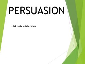 PERSUASION Get ready to take notes Persuasion is