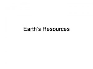 Earths Resources Earths Resources Most Energy Sources are