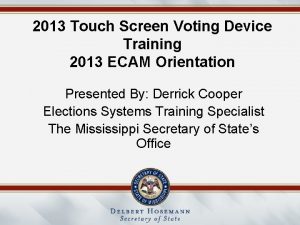 2013 Touch Screen Voting Device Training 2013 ECAM