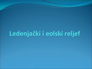 Ledenjaki i eolski reljef PUSTINJSKI RELJEF Pustinje suhi