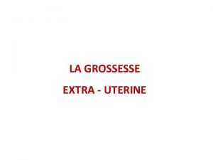 LA GROSSESSE EXTRA UTERINE I DEFINITION La grossesse