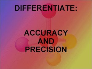 DIFFERENTIATE ACCURACY AND PRECISION Can you hit the