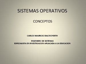 SISTEMAS OPERATIVOS CONCEPTOS CARLOS MAURICIO DIAZ ROYERTH INGENIERO