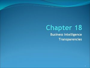 Chapter 18 Business Intelligence Transparencies 1 Objectives What
