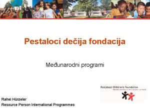 Pestaloci deija fondacija Meunarodni programi Rahel Hrzeler Resource