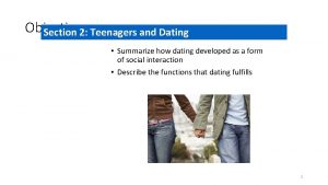 Objectives Section 2 Teenagers and Dating Summarize how