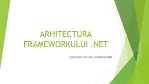 ARHITECTURA FRAMEWORKULUI NET Masterand Rotaru CodrutGabriel Frameworkul Net