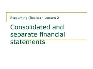 Accounting Basics Lecture 2 Consolidated and separate financial