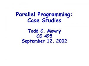 Parallel Programming Case Studies Todd C Mowry CS