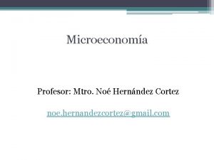 Microeconoma Profesor Mtro No Hernndez Cortez noe hernandezcortezgmail