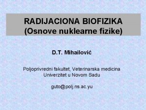 RADIJACIONA BIOFIZIKA Osnove nuklearne fizike D T Mihailovi