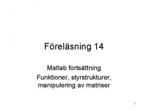 Frelsning 14 Matlab fortsttning Funktioner styrstrukturer manipulering av