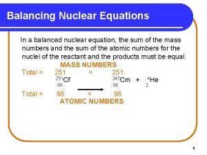 Balancing Nuclear Equations In a balanced nuclear equation