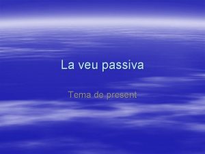 La veu passiva Tema de present Concepte de