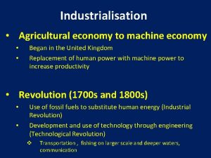 Industrialisation Agricultural economy to machine economy Began in