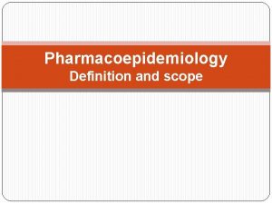 Pharmacoepidemiology Definition and scope Definition and scope Pharmacoepidemiology