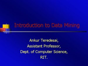 Introduction to Data Mining Ankur Teredesai Assistant Professor