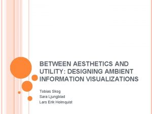 BETWEEN AESTHETICS AND UTILITY DESIGNING AMBIENT INFORMATION VISUALIZATIONS