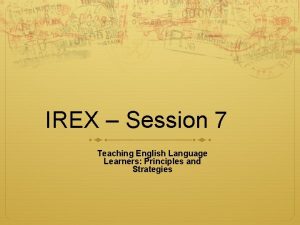 IREX Session 7 Teaching English Language Learners Principles