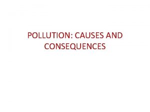 POLLUTION CAUSES AND CONSEQUENCES What is pollution Pollution