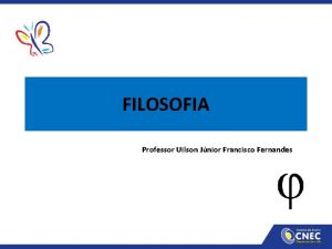 FILOSOFIA Professor Uilson Jnior Francisco Fernandes Histria da