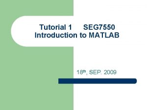 Tutorial 1 SEG 7550 Introduction to MATLAB 18