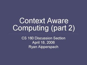 Context Aware Computing part 2 CS 160 Discussion