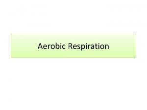 Aerobic Respiration In summary aerobic respiration is Glycolysis