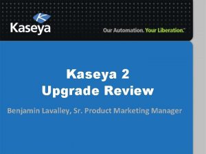 Kaseya 2 Upgrade Review Benjamin Lavalley Sr Product