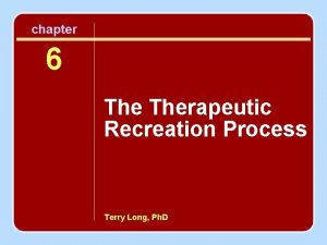 chapter 6 Therapeutic Recreation Process Terry Long Ph