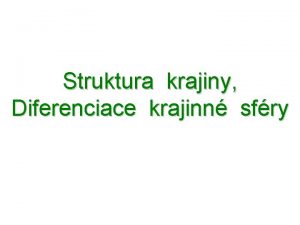 Struktura krajiny Diferenciace krajinn sfry Struktura krajiny obecn1