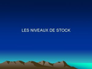 LES NIVEAUX DE STOCK LES NIVEAUX DE STOCK