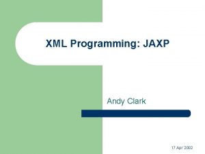 XML Programming JAXP Andy Clark 17 Apr 2002
