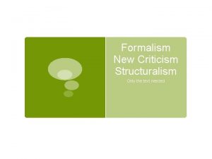 Formalism New Criticism Structuralism Only the text needed