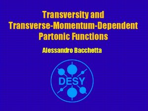 Transversity and TransverseMomentumDependent Partonic Functions Alessandro Bacchetta Outline