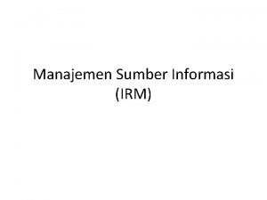 Manajemen Sumber Informasi IRM INFORMATION RESOURCES MANAGEMENT IRM