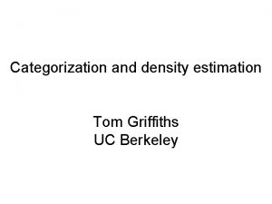 Categorization and density estimation Tom Griffiths UC Berkeley