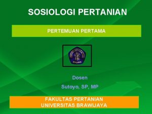 SOSIOLOGI PERTANIAN PERTEMUAN PERTAMA Dosen Sutoyo SP MP