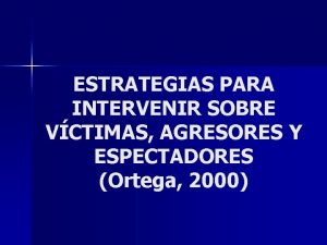 ESTRATEGIAS PARA INTERVENIR SOBRE VCTIMAS AGRESORES Y ESPECTADORES