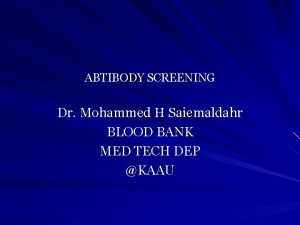 ABTIBODY SCREENING Dr Mohammed H Saiemaldahr BLOOD BANK