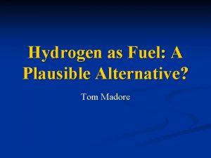 Hydrogen as Fuel A Plausible Alternative Tom Madore