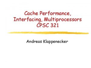 Cache Performance Interfacing Multiprocessors CPSC 321 Andreas Klappenecker