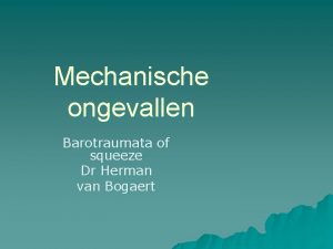 Mechanische ongevallen Barotraumata of squeeze Dr Herman van