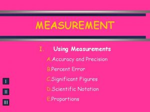 MEASUREMENT I Using Measurements A Accuracy and Precision