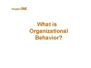 Chapter ONE What is Organizational Behavior OBJECTIVES LEARNING